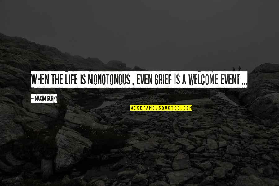 T Tasso Quotes By Maxim Gorky: When the life is monotonous , even grief