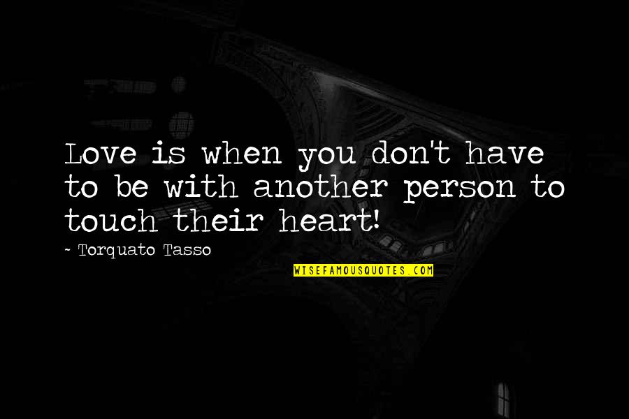 T Tasso Quotes By Torquato Tasso: Love is when you don't have to be