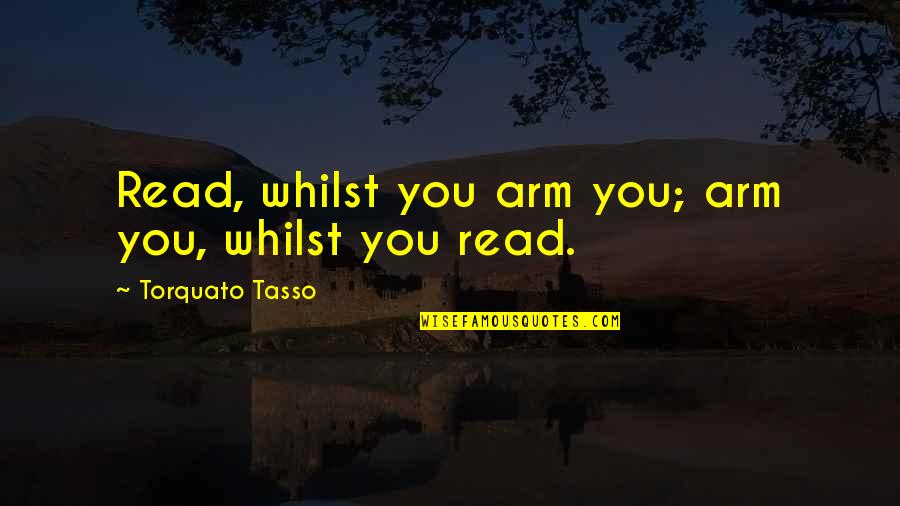 T Tasso Quotes By Torquato Tasso: Read, whilst you arm you; arm you, whilst