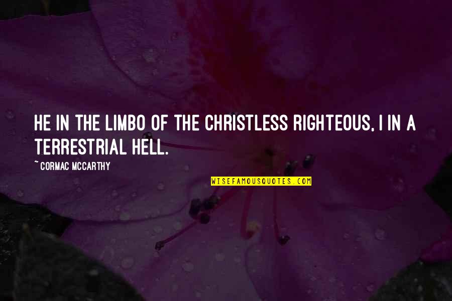 T. The Terrestrial Quotes By Cormac McCarthy: He in the limbo of the Christless righteous,