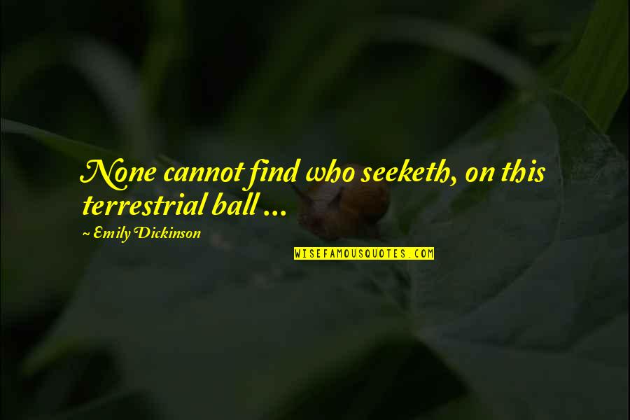 T. The Terrestrial Quotes By Emily Dickinson: None cannot find who seeketh, on this terrestrial