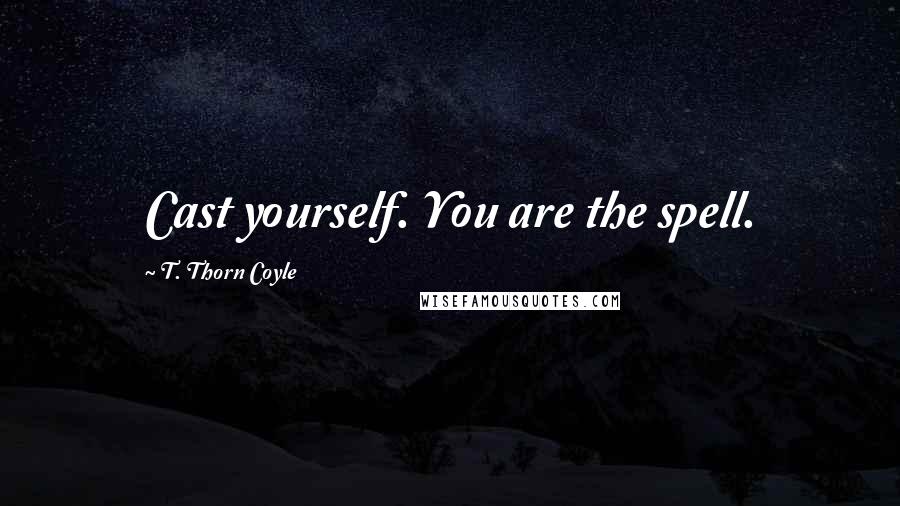 T. Thorn Coyle quotes: Cast yourself. You are the spell.