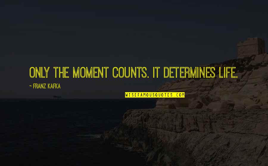 T Trai Band Quotes By Franz Kafka: Only the moment counts. It determines life. T Trai Band Quotes By Franz Kafka: Only the moment counts. It determines life.
