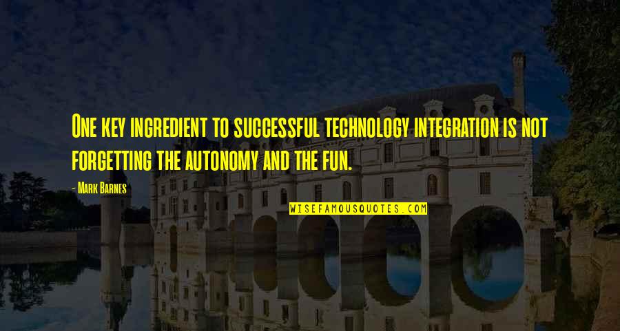 T W Barnes Quotes By Mark Barnes: One key ingredient to successful technology integration is