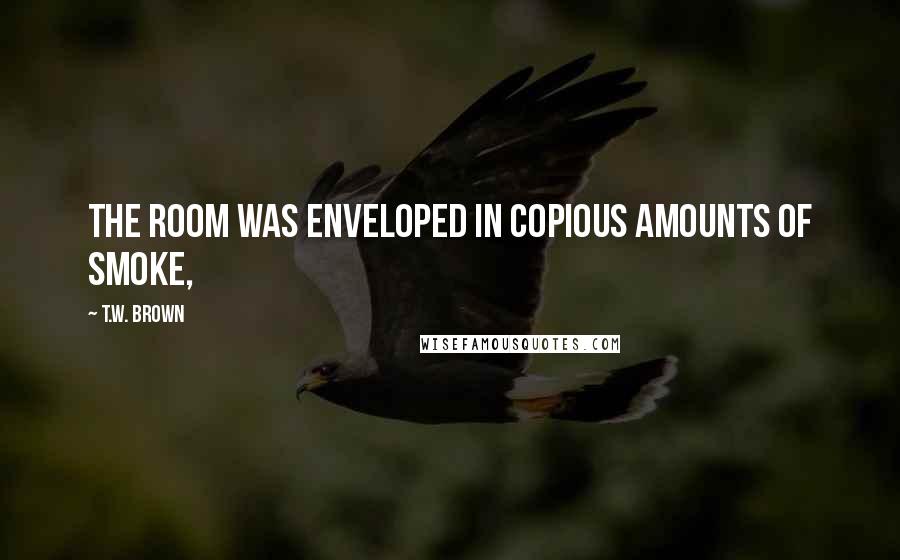 T.W. Brown quotes: the room was enveloped in copious amounts of smoke,
