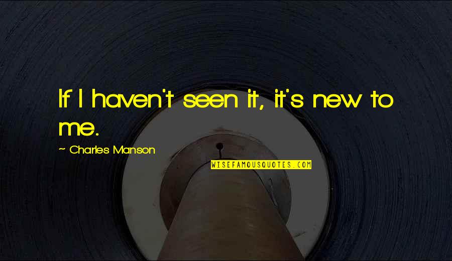 T W Manson Quotes By Charles Manson: If I haven't seen it, it's new to T W Manson Quotes By Charles Manson: If I haven't seen it, it's new to