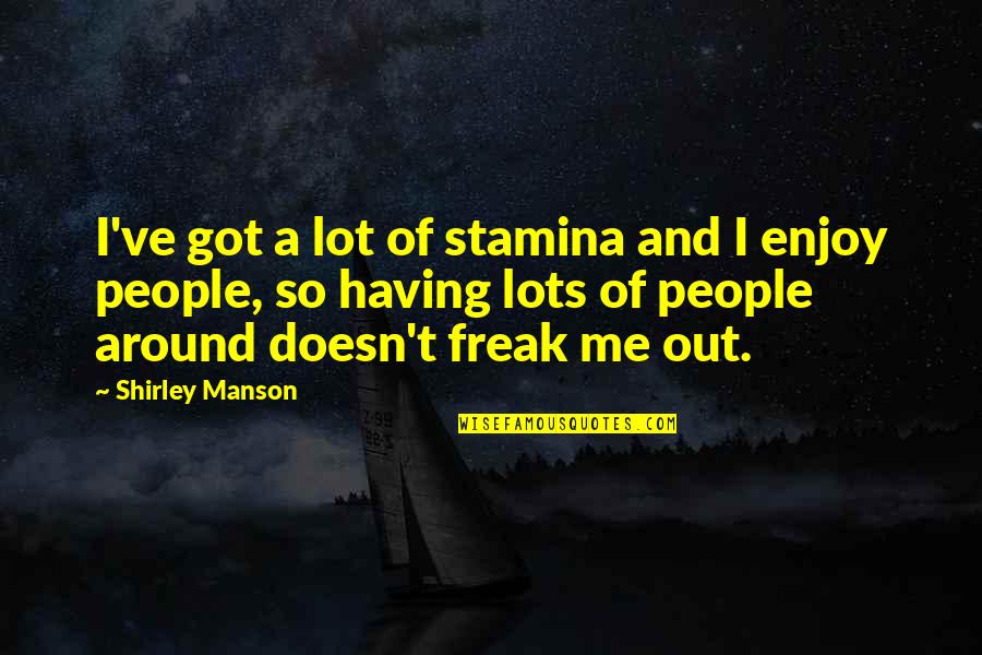 T W Manson Quotes By Shirley Manson: I've got a lot of stamina and I T W Manson Quotes By Shirley Manson: I've got a lot of stamina and I