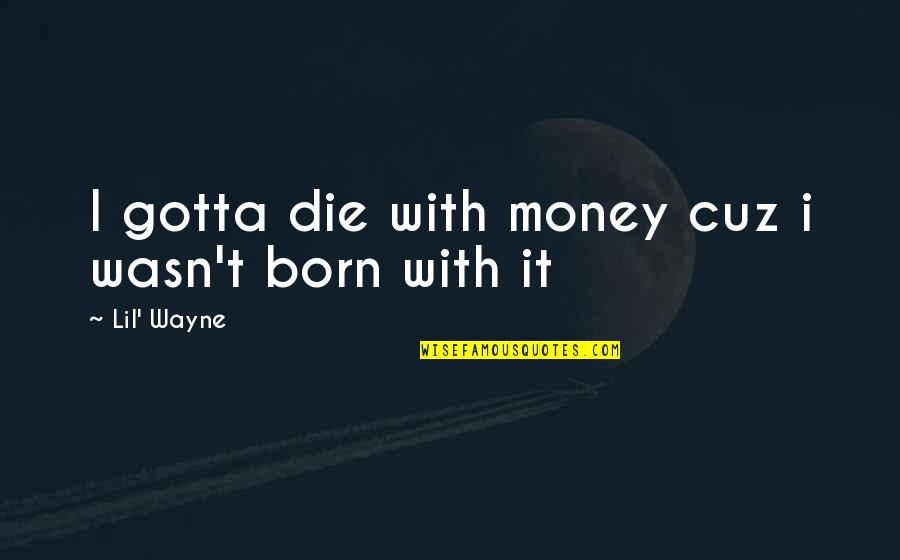 T Wayne Quotes By Lil' Wayne: I gotta die with money cuz i wasn't