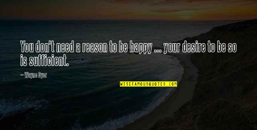 T Wayne Quotes By Wayne Dyer: You don't need a reason to be happy