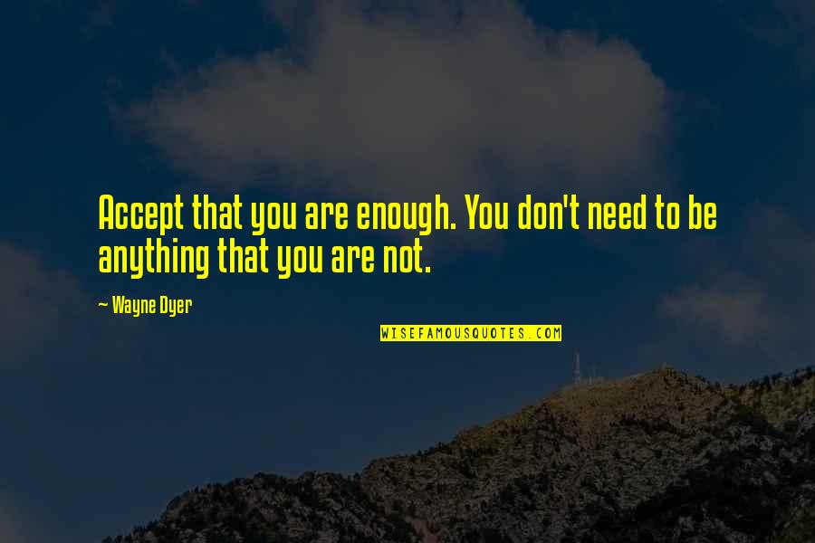 T Wayne Quotes By Wayne Dyer: Accept that you are enough. You don't need