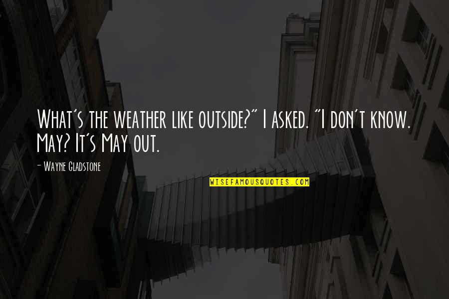 T Wayne Quotes By Wayne Gladstone: What's the weather like outside?" I asked. "I