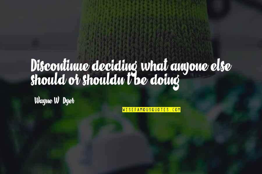 T Wayne Quotes By Wayne W. Dyer: Discontinue deciding what anyone else should or shouldn't