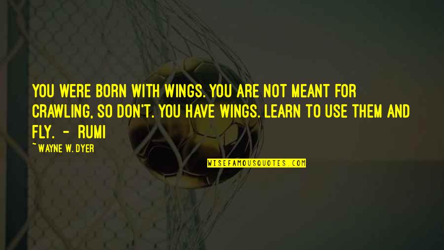 T Wayne Quotes By Wayne W. Dyer: You were born with wings. You are not