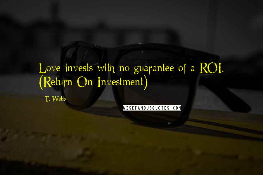 T. Webb quotes: Love invests with no guarantee of a ROI. (Return On Investment)
