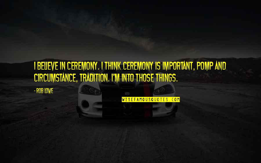 T Word Ingalls Quote Quotes By Rob Lowe: I believe in ceremony. I think ceremony is T Word Ingalls Quote Quotes By Rob Lowe: I believe in ceremony. I think ceremony is