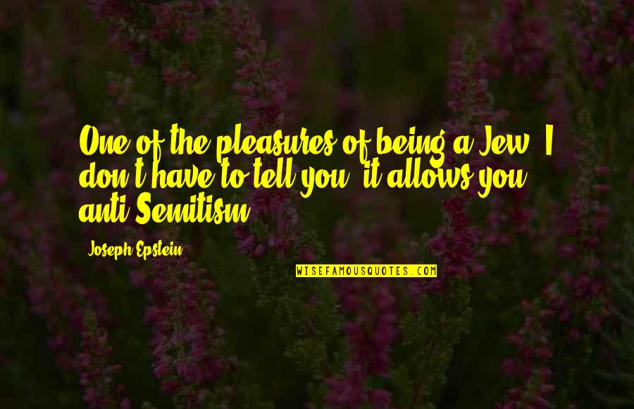 T You Quotes By Joseph Epstein: One of the pleasures of being a Jew, T You Quotes By Joseph Epstein: One of the pleasures of being a Jew,