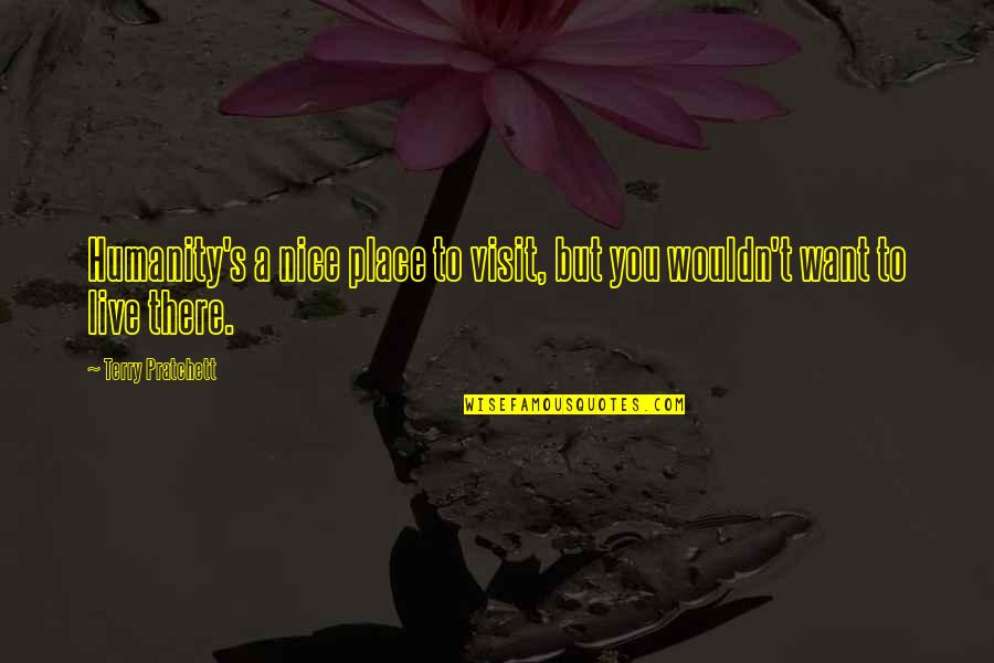 T You Quotes By Terry Pratchett: Humanity's a nice place to visit, but you T You Quotes By Terry Pratchett: Humanity's a nice place to visit, but you