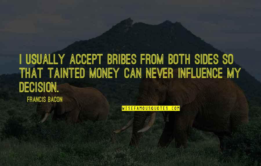 T Zedik Vagy Tizedik Quotes By Francis Bacon: I usually accept bribes from both sides so