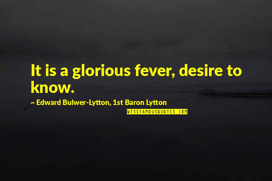 T Zzom Nc Tletek Quotes By Edward Bulwer-Lytton, 1st Baron Lytton: It is a glorious fever, desire to know. T Zzom Nc Tletek Quotes By Edward Bulwer-Lytton, 1st Baron Lytton: It is a glorious fever, desire to know.