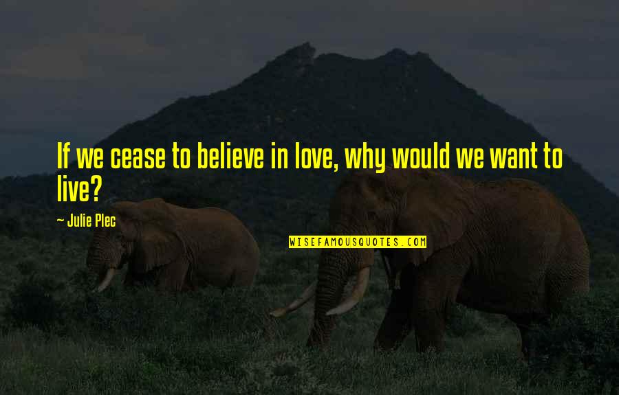 T116 Bowflex Quotes By Julie Plec: If we cease to believe in love, why
