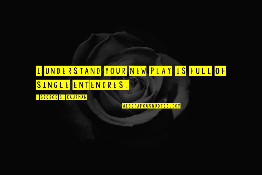 T2c Quotes By George S. Kaufman: I understand your new play is full of