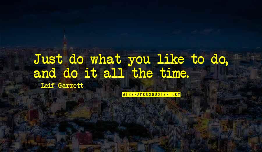 Ta Nehisi Coates Dream Quotes By Leif Garrett: Just do what you like to do, and Ta Nehisi Coates Dream Quotes By Leif Garrett: Just do what you like to do, and