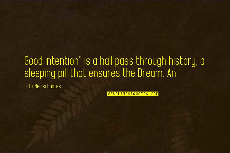 Ta Nehisi Coates Dream Quotes By Ta-Nehisi Coates: Good intention" is a hall pass through history, Ta Nehisi Coates Dream Quotes By Ta-Nehisi Coates: Good intention" is a hall pass through history,