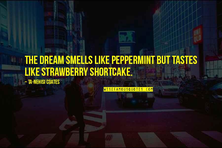 Ta Nehisi Coates Dream Quotes By Ta-Nehisi Coates: The Dream smells like peppermint but tastes like Ta Nehisi Coates Dream Quotes By Ta-Nehisi Coates: The Dream smells like peppermint but tastes like