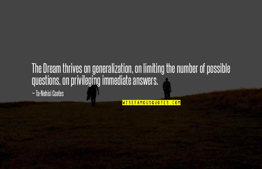 Ta Nehisi Coates Dream Quotes By Ta-Nehisi Coates: The Dream thrives on generalization, on limiting the Ta Nehisi Coates Dream Quotes By Ta-Nehisi Coates: The Dream thrives on generalization, on limiting the