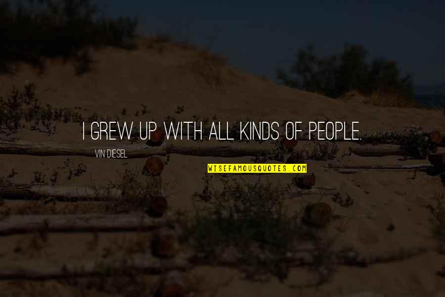 Ta Nehisi Coates Dream Quotes By Vin Diesel: I grew up with all kinds of people. Ta Nehisi Coates Dream Quotes By Vin Diesel: I grew up with all kinds of people.