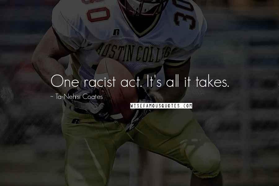Ta-Nehisi Coates quotes: One racist act. It's all it takes.