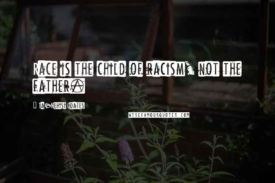 Ta-Nehisi Coates quotes: Race is the child of racism, not the father.