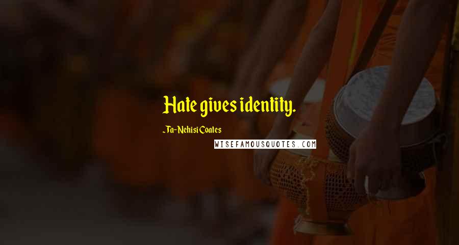 Ta-Nehisi Coates quotes: Hate gives identity.