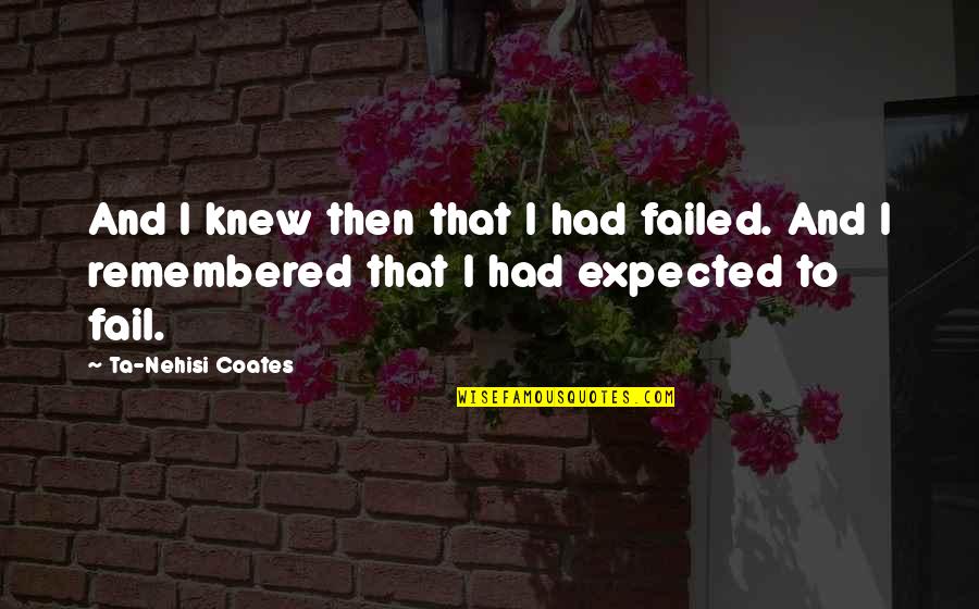 Ta Nehisi Coates Quotes By Ta-Nehisi Coates: And I knew then that I had failed.