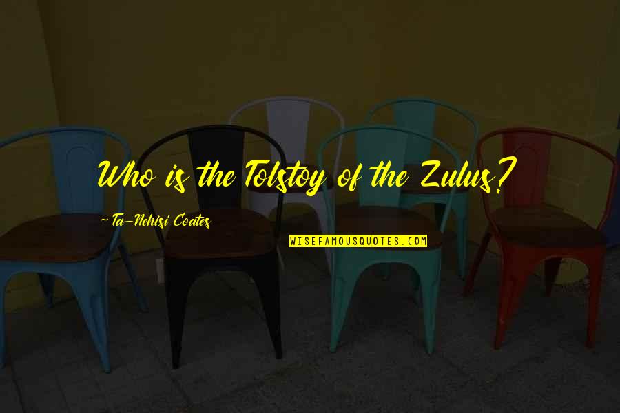 Ta Nehisi Coates Quotes By Ta-Nehisi Coates: Who is the Tolstoy of the Zulus?