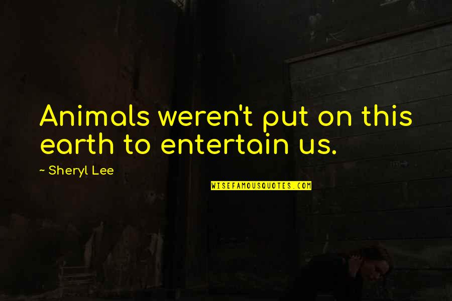Taads Quotes By Sheryl Lee: Animals weren't put on this earth to entertain Taads Quotes By Sheryl Lee: Animals weren't put on this earth to entertain