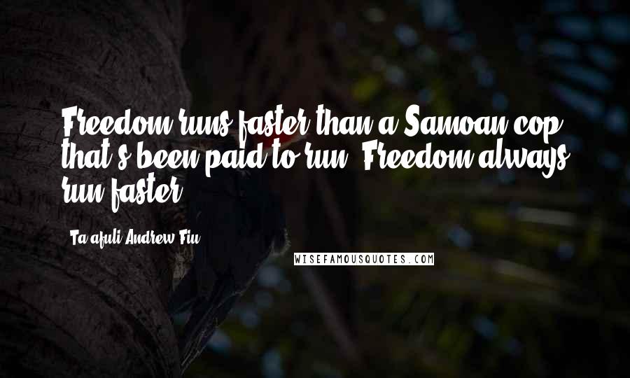 Ta'afuli Andrew Fiu quotes: Freedom runs faster than a Samoan cop that's been paid to run. Freedom always run faster.