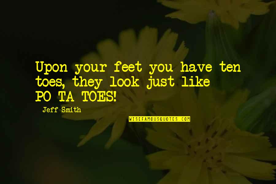Ta'ah Quotes By Jeff Smith: Upon your feet you have ten toes, they