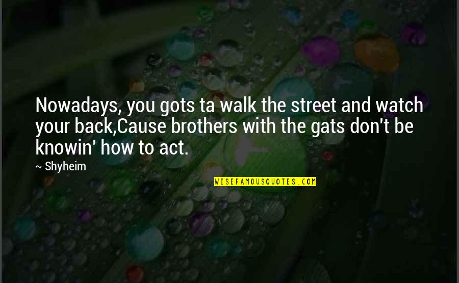 Ta'ah Quotes By Shyheim: Nowadays, you gots ta walk the street and Ta'ah Quotes By Shyheim: Nowadays, you gots ta walk the street and