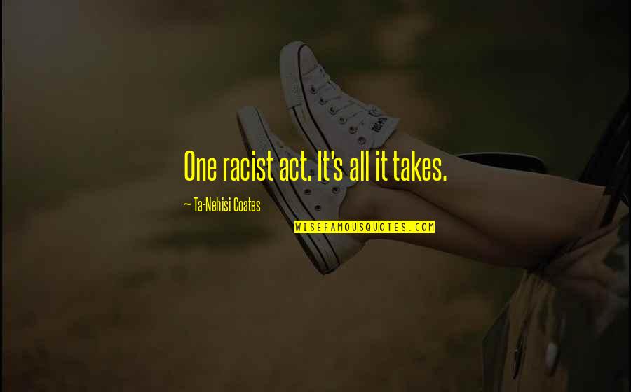Ta'ah Quotes By Ta-Nehisi Coates: One racist act. It's all it takes. Ta'ah Quotes By Ta-Nehisi Coates: One racist act. It's all it takes.