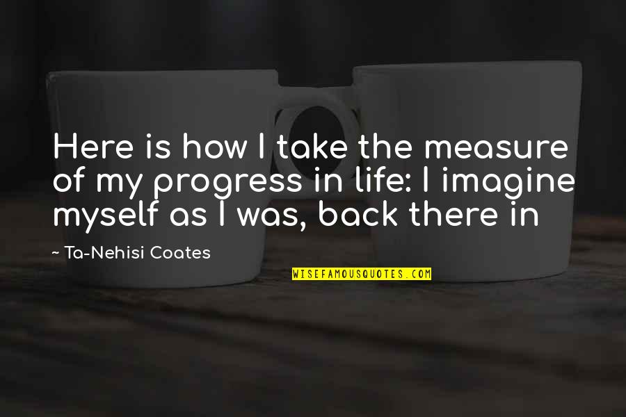 Ta'ah Quotes By Ta-Nehisi Coates: Here is how I take the measure of