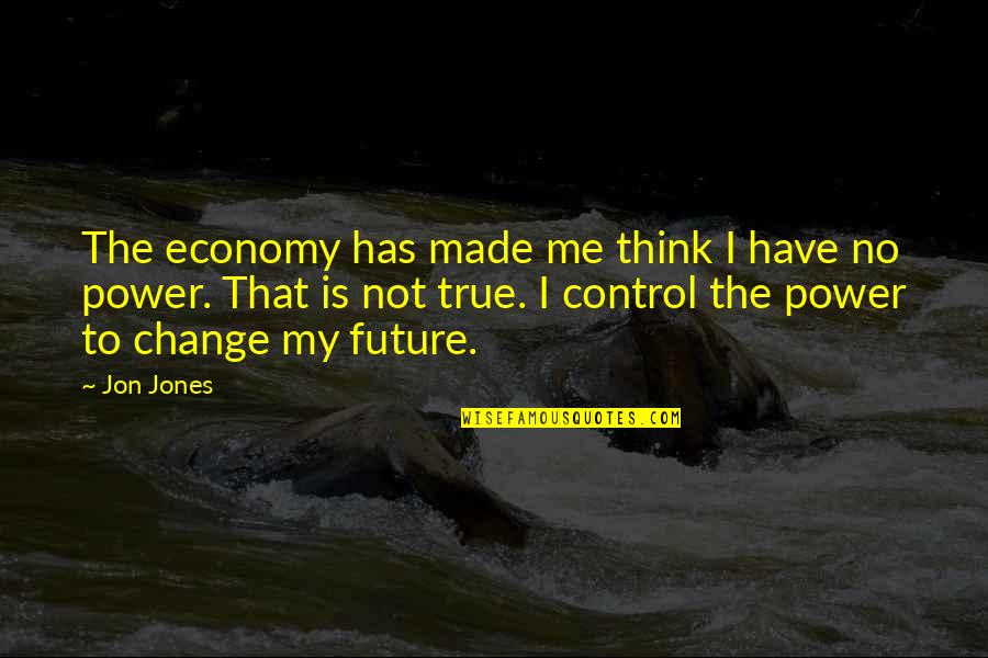 Taaji Quotes By Jon Jones: The economy has made me think I have Taaji Quotes By Jon Jones: The economy has made me think I have