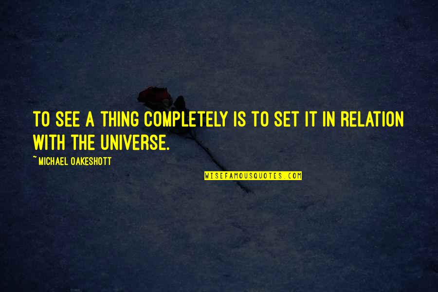 Taajiron Quotes By Michael Oakeshott: to see a thing completely is to set