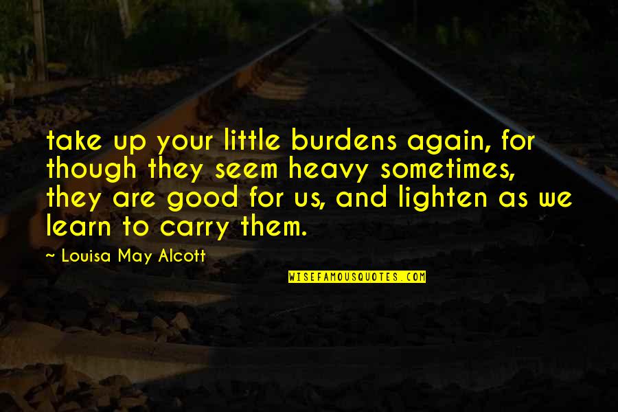 Taako Taz Quotes By Louisa May Alcott: take up your little burdens again, for though Taako Taz Quotes By Louisa May Alcott: take up your little burdens again, for though