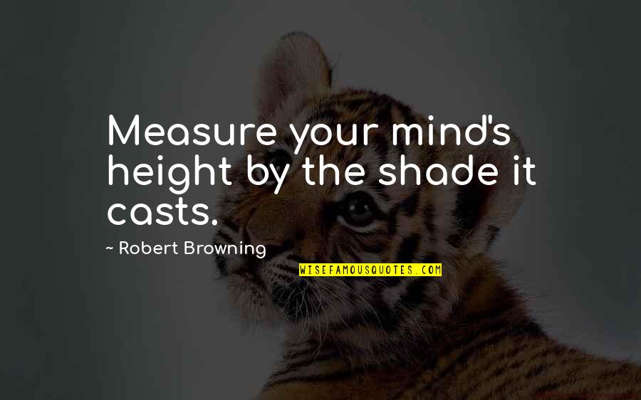 Taakse J Quotes By Robert Browning: Measure your mind's height by the shade it Taakse J Quotes By Robert Browning: Measure your mind's height by the shade it