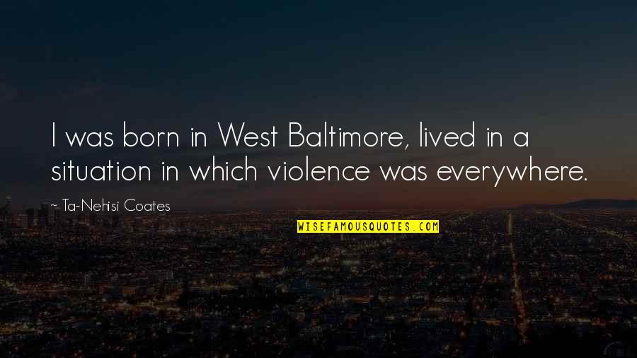Ta'ala's Quotes By Ta-Nehisi Coates: I was born in West Baltimore, lived in