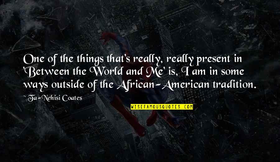 Ta'ala's Quotes By Ta-Nehisi Coates: One of the things that's really, really present
