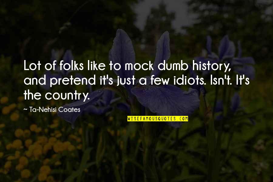 Ta'ala's Quotes By Ta-Nehisi Coates: Lot of folks like to mock dumb history,