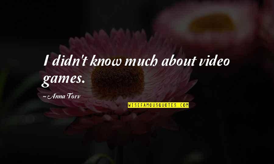 Taalin Tourist Quotes By Anna Torv: I didn't know much about video games. Taalin Tourist Quotes By Anna Torv: I didn't know much about video games.