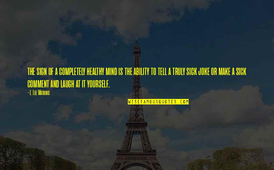 Taas Ng Pride Quotes By L. Lee Watkins: the sign of a completely healthy mind is Taas Ng Pride Quotes By L. Lee Watkins: the sign of a completely healthy mind is